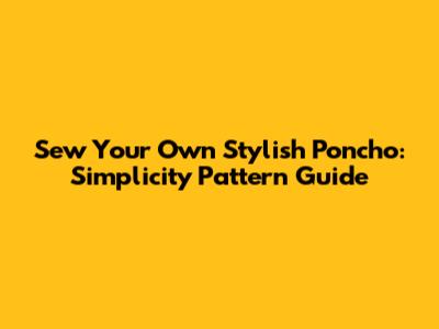 Sew Your Own Stylish Poncho: Simplicity Pattern Guide