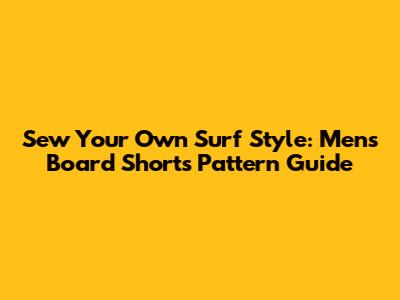 Sew Your Own Surf Style: Men's Board Shorts Pattern Guide