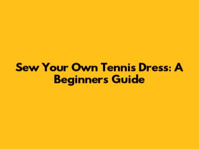 Sew Your Own Tennis Dress: A Beginner's Guide