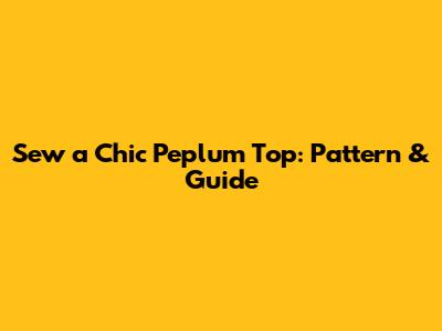 Sew a Chic Peplum Top: Pattern & Guide