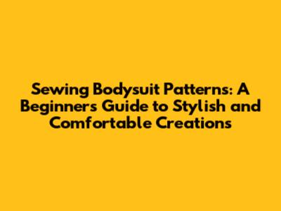 Sewing Bodysuit Patterns: A Beginner's Guide to Stylish and Comfortable Creations