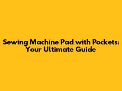 Sewing Machine Pad with Pockets: Your Ultimate Guide