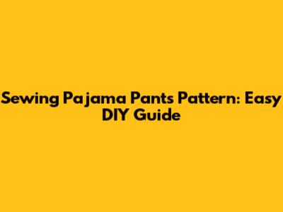 Sewing Pajama Pants Pattern: Easy DIY Guide
