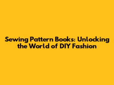Sewing Pattern Books: Unlocking the World of DIY Fashion