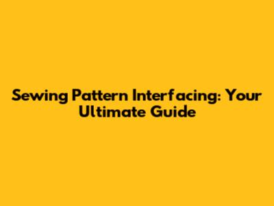 Sewing Pattern Interfacing: Your Ultimate Guide