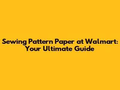 Sewing Pattern Paper at Walmart: Your Ultimate Guide