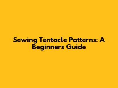 Sewing Tentacle Patterns: A Beginner's Guide