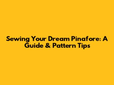 Sewing Your Dream Pinafore: A Guide & Pattern Tips