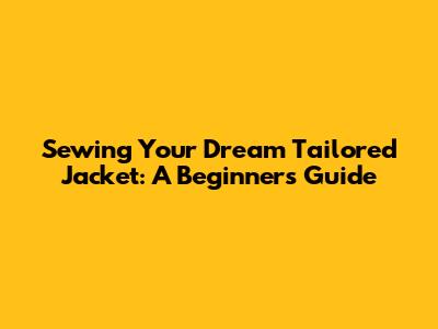 Sewing Your Dream Tailored Jacket: A Beginner's Guide