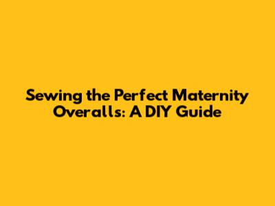 Sewing the Perfect Maternity Overalls: A DIY Guide
