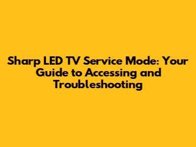 Sharp LED TV Service Mode: Your Guide to Accessing and Troubleshooting