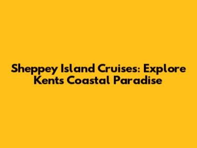 Sheppey Island Cruises: Explore Kent's Coastal Paradise