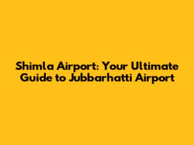 Shimla Airport: Your Ultimate Guide to Jubbarhatti Airport