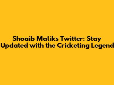 Shoaib Malik's Twitter: Stay Updated with the Cricketing Legend