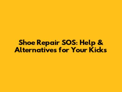 Shoe Repair SOS: Help & Alternatives for Your Kicks