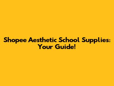 Shopee Aesthetic School Supplies: Your Guide!