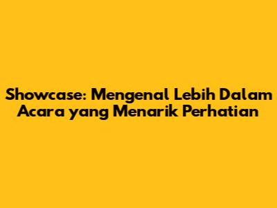 Showcase: Mengenal Lebih Dalam Acara yang Menarik Perhatian
