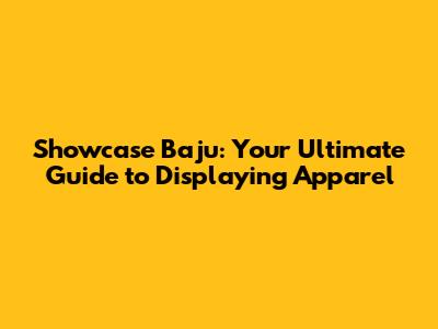 Showcase Baju: Your Ultimate Guide to Displaying Apparel