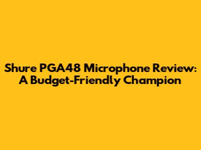 Shure PGA48 Microphone Review: A Budget-Friendly Champion