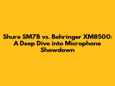 Shure SM7B vs. Behringer XM8500: A Deep Dive into Microphone Showdown
