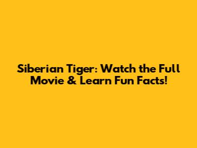 Siberian Tiger: Watch the Full Movie & Learn Fun Facts!