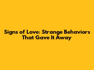 Signs of Love: Strange Behaviors That Gave It Away