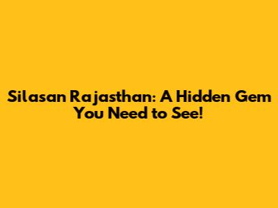 Silasan Rajasthan: A Hidden Gem You Need to See!