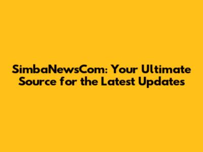 SimbaNewsCom: Your Ultimate Source for the Latest Updates