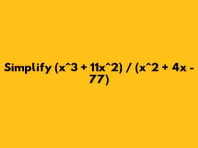 Simplify (x^3 + 11x^2) / (x^2 + 4x - 77)