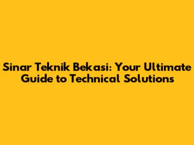 Sinar Teknik Bekasi: Your Ultimate Guide to Technical Solutions