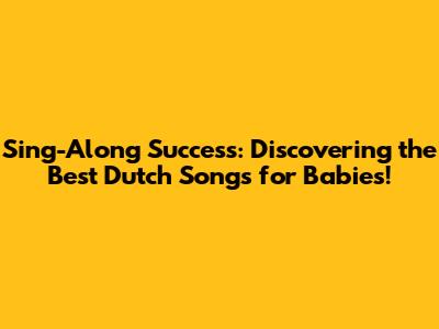 Sing-Along Success: Discovering the Best Dutch Songs for Babies!