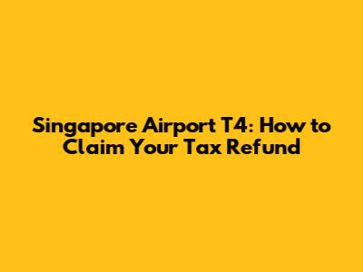 Singapore Airport T4: How to Claim Your Tax Refund