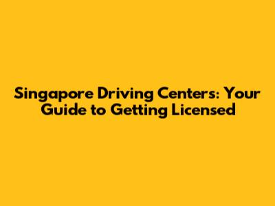 Singapore Driving Centers: Your Guide to Getting Licensed