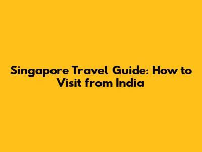 Singapore Travel Guide: How to Visit from India
