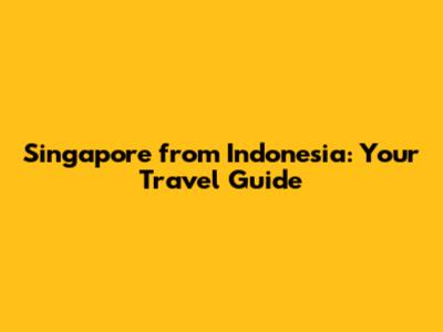 Singapore from Indonesia: Your Travel Guide
