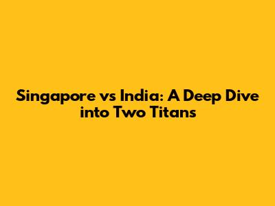 Singapore vs India: A Deep Dive into Two Titans