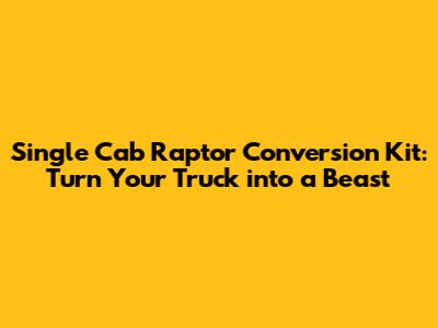Single Cab Raptor Conversion Kit: Turn Your Truck into a Beast