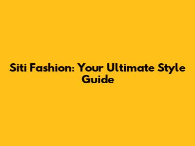 Siti Fashion: Your Ultimate Style Guide