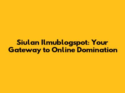Siulan Ilmublogspot: Your Gateway to Online Domination