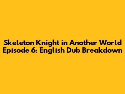 Skeleton Knight in Another World Episode 6: English Dub Breakdown