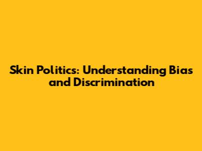 Skin Politics: Understanding Bias and Discrimination