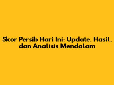 Skor Persib Hari Ini: Update, Hasil, dan Analisis Mendalam