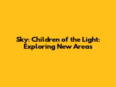 Sky: Children of the Light: Exploring New Areas