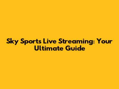 Sky Sports Live Streaming: Your Ultimate Guide