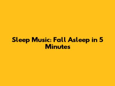 Sleep Music: Fall Asleep in 5 Minutes