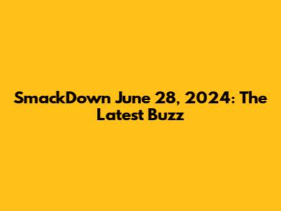 SmackDown June 28, 2024: The Latest Buzz