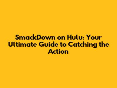 SmackDown on Hulu: Your Ultimate Guide to Catching the Action