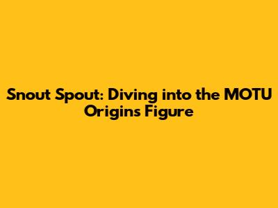 Snout Spout: Diving into the MOTU Origins Figure