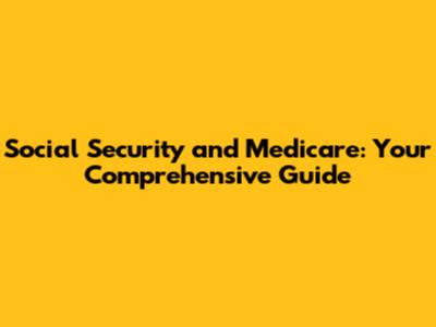 Social Security and Medicare: Your Comprehensive Guide