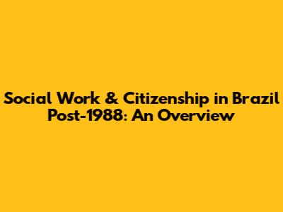Social Work & Citizenship in Brazil Post-1988: An Overview